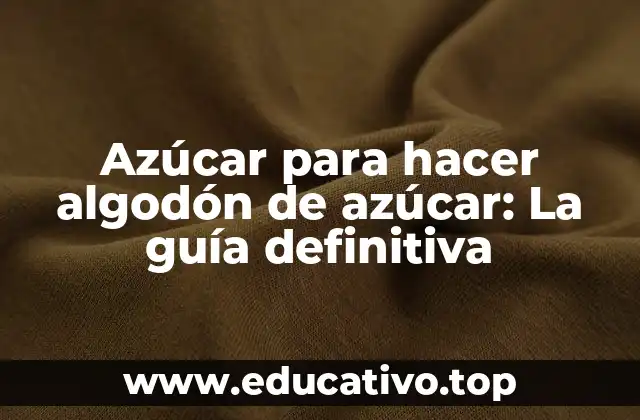 Azúcar para hacer algodón de azúcar: La guía definitiva