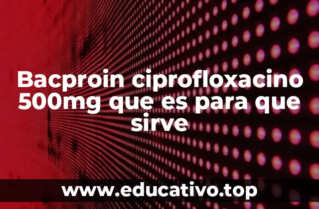 Bacproin ciprofloxacino 500mg que es para que sirve
