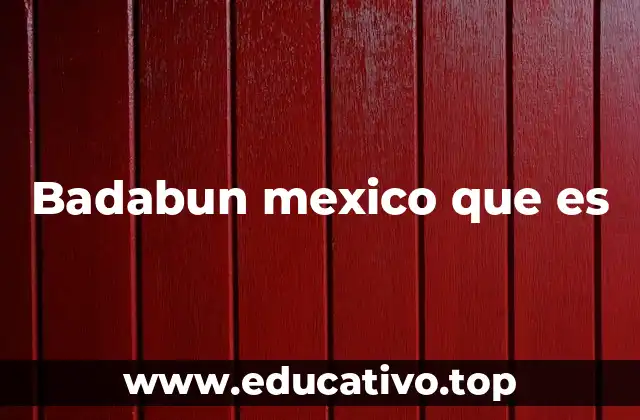 Badabun mexico que es