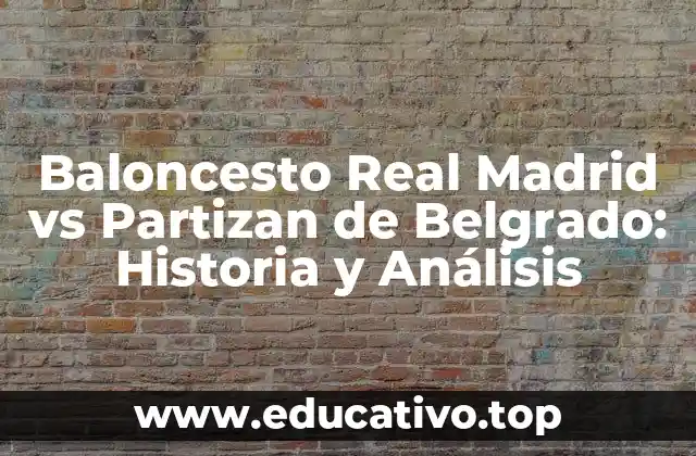 Baloncesto Real Madrid vs Partizan de Belgrado: Historia y Análisis