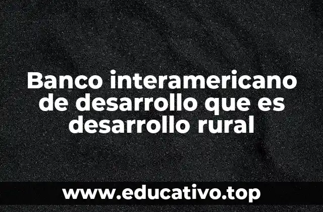 Banco interamericano de desarrollo que es desarrollo rural
