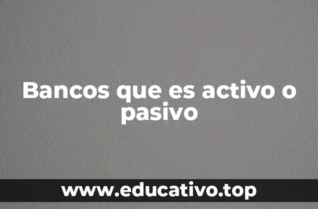 Bancos que es activo o pasivo