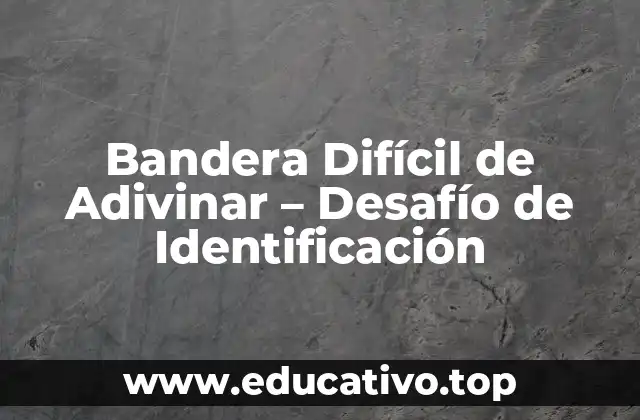 Bandera Difícil de Adivinar – Desafío de Identificación