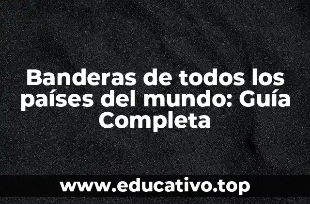 Banderas de todos los países del mundo: Guía Completa