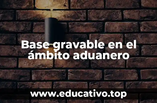 Base gravable en el ámbito aduanero