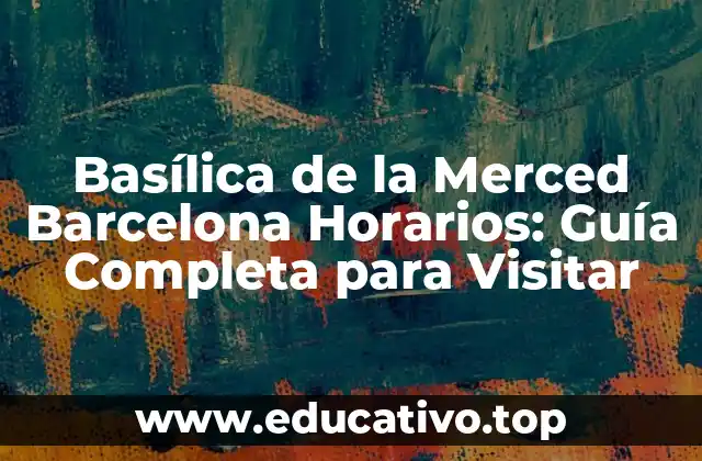 Basílica de la Merced Barcelona Horarios: Guía Completa para Visitar