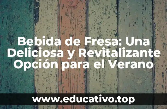 Bebida de Fresa: Una Deliciosa y Revitalizante Opción para el Verano
