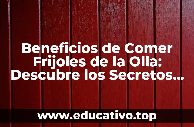 Beneficios de Comer Frijoles de la Olla: Descubre los Secretos de Esta Legumbre