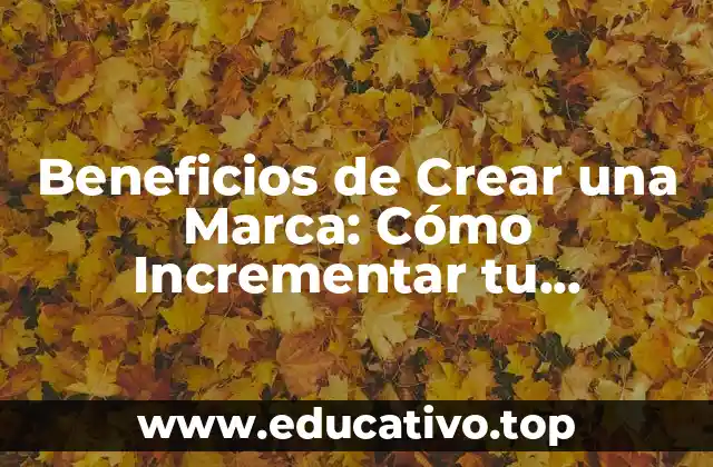Beneficios de Crear una Marca: Cómo Incrementar tu Visibilidad y Fidelidad
