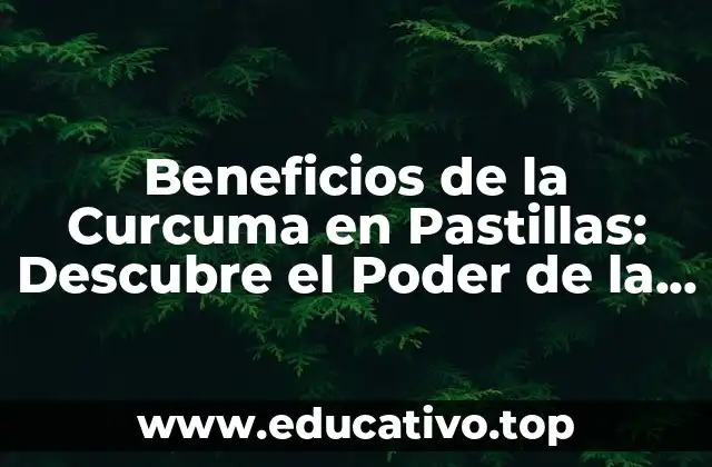 Beneficios de la Curcuma en Pastillas: Descubre el Poder de la Naturaleza