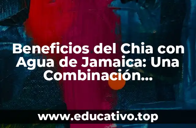 Beneficios del Chia con Agua de Jamaica: Una Combinación Revolucionaria