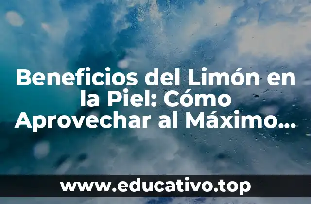 Beneficios del Limón en la Piel: Cómo Aprovechar al Máximo su Función