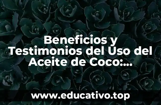 Beneficios y Testimonios del Uso del Aceite de Coco: Descubre sus Propiedades