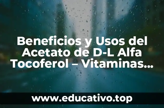 Beneficios y Usos del Acetato de D-L Alfa Tocoferol – Vitaminas para la Salud