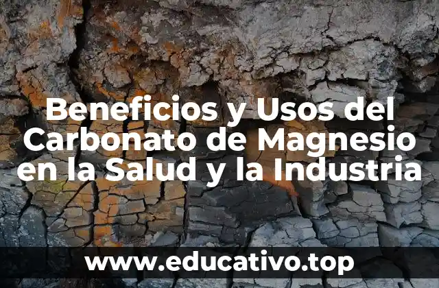 Beneficios y Usos del Carbonato de Magnesio en la Salud y la Industria