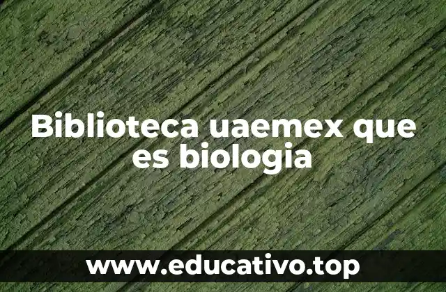 Biblioteca uaemex que es biologia