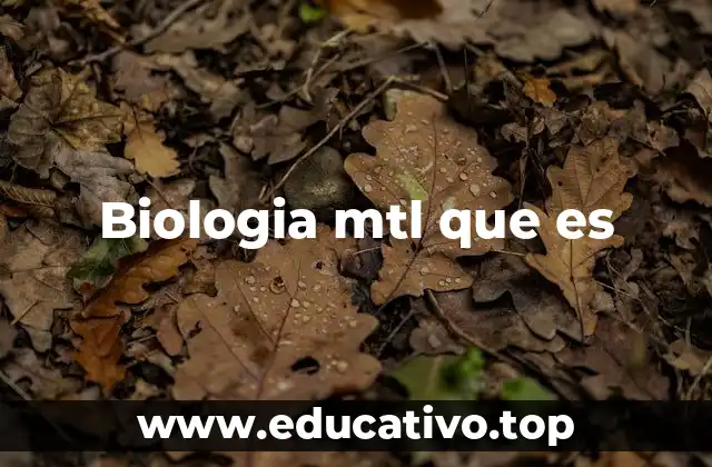 Biologia mtl que es