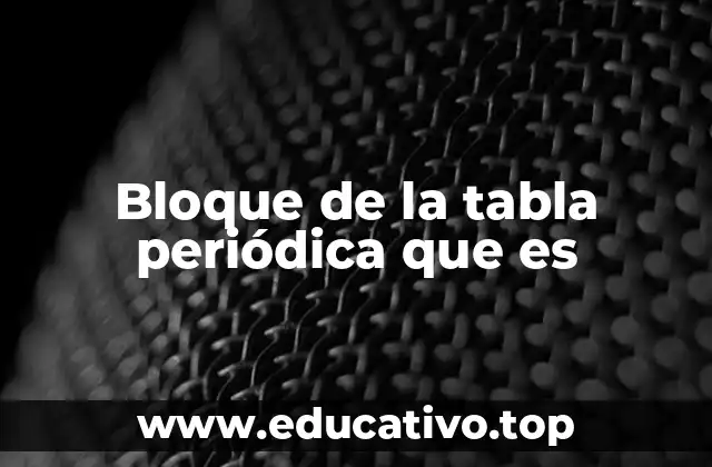 Bloque de la tabla periódica que es