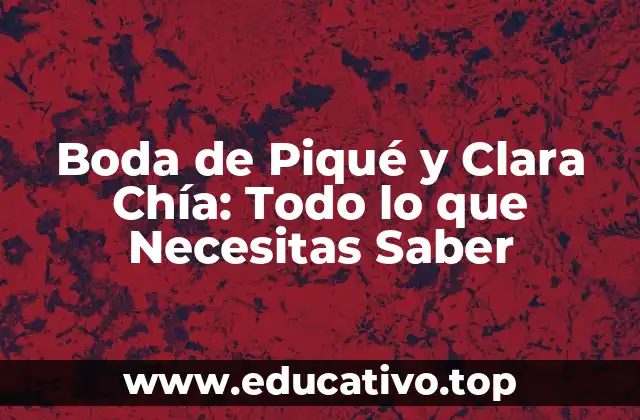 Boda de Piqué y Clara Chía: Todo lo que Necesitas Saber