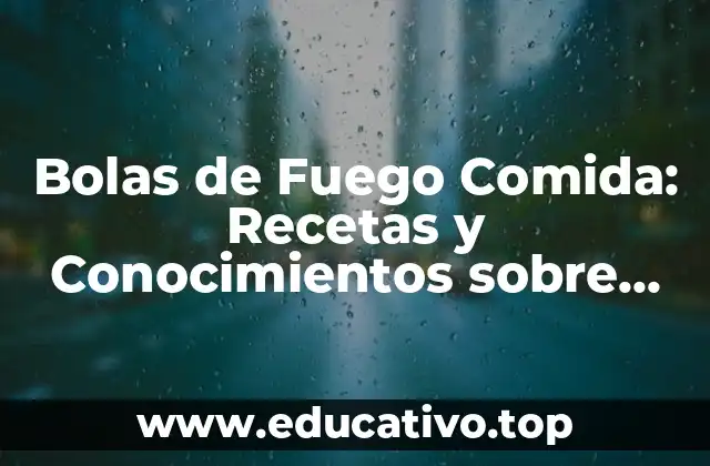 Bolas de Fuego Comida: Recetas y Conocimientos sobre esta Tendencia Culinary