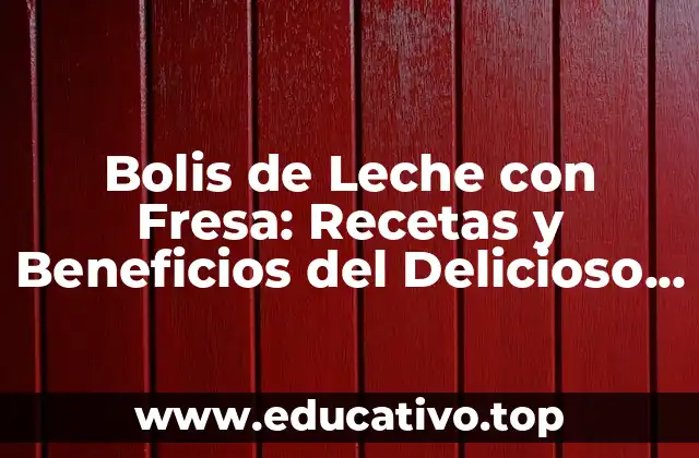 Bolis de Leche con Fresa: Recetas y Beneficios del Delicioso Postre