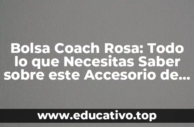 Bolsa Coach Rosa: Todo lo que Necesitas Saber sobre este Accesorio de Moda