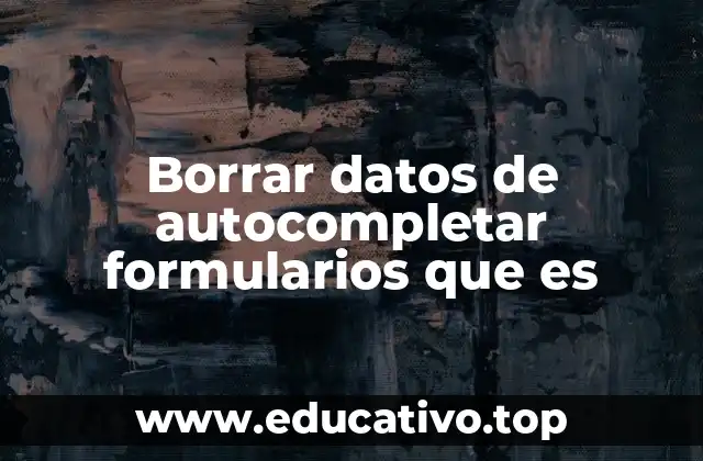 Borrar datos de autocompletar formularios que es
