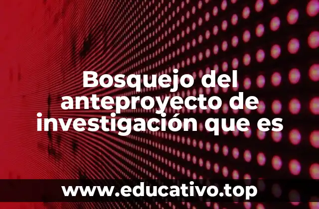 Bosquejo del anteproyecto de investigación que es