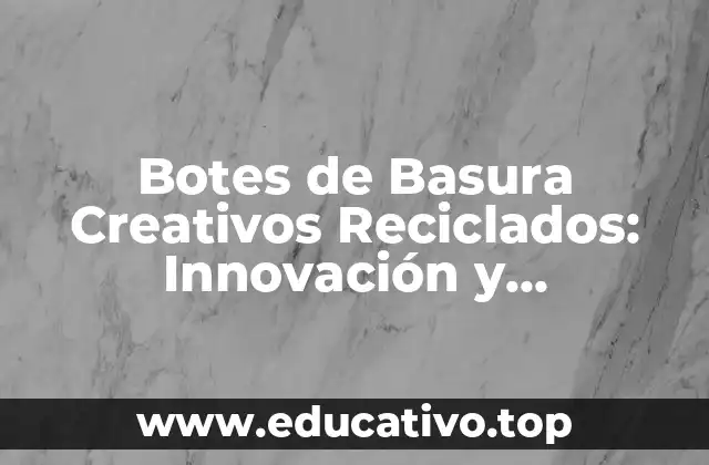 Botes de Basura Creativos Reciclados: Innovación y Sostenibilidad