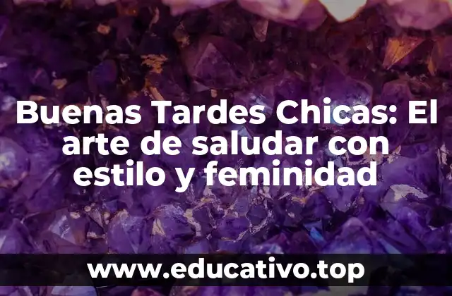 Buenas Tardes Chicas: El arte de saludar con estilo y feminidad