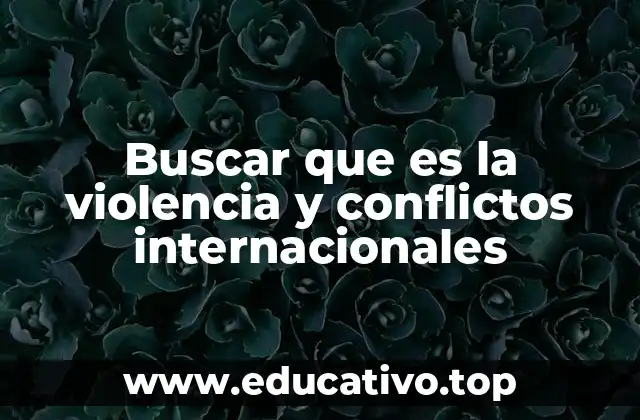 Buscar que es la violencia y conflictos internacionales
