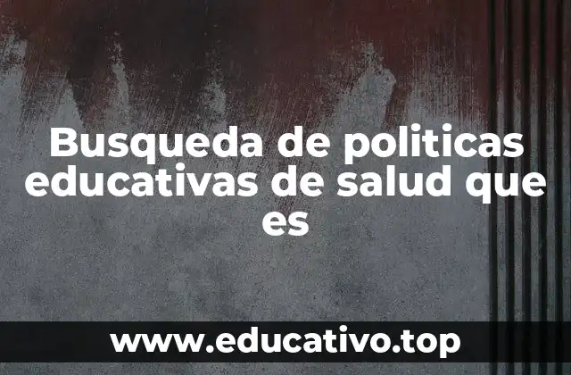 Busqueda de politicas educativas de salud que es