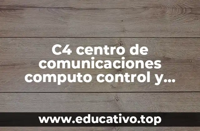 C4 centro de comunicaciones computo control y comando que es