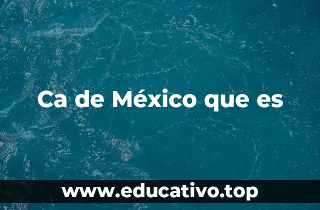 Ca de México que es