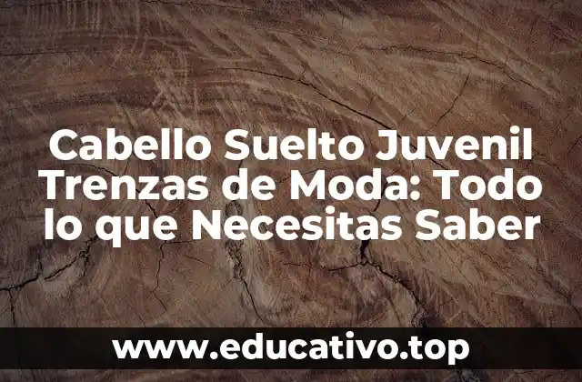 Cabello Suelto Juvenil Trenzas de Moda: Todo lo que Necesitas Saber