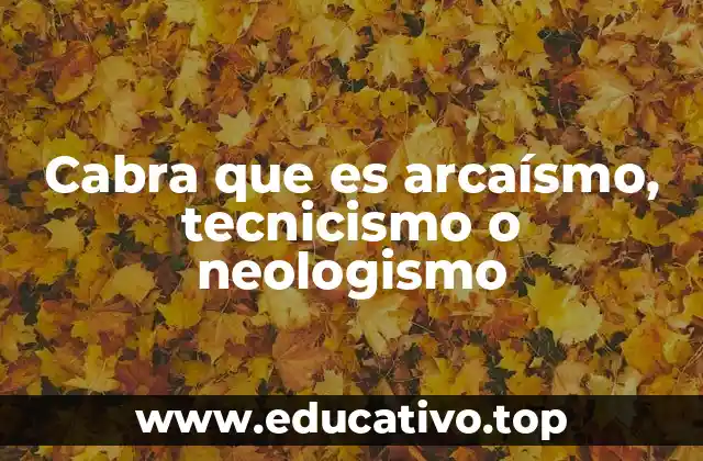 Cabra que es arcaísmo, tecnicismo o neologismo