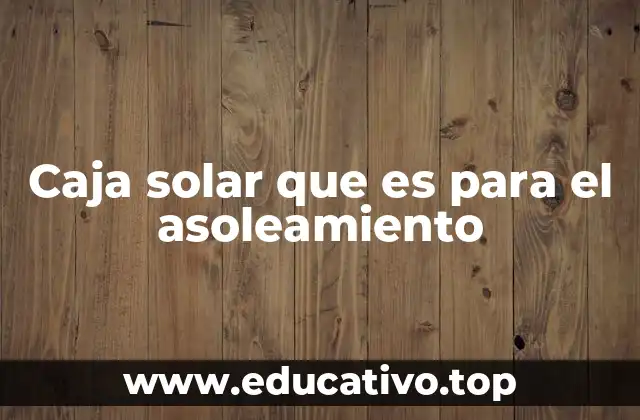 Caja solar que es para el asoleamiento