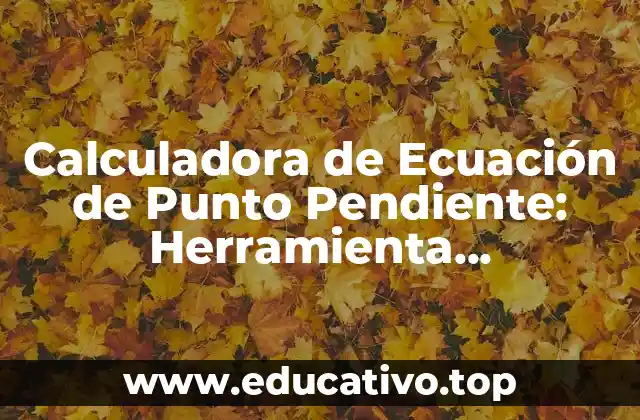 Calculadora de Ecuación de Punto Pendiente: Herramienta Matemática Online