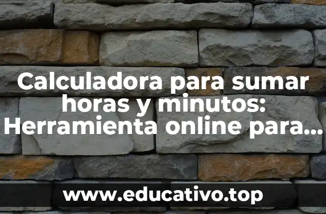 Calculadora para sumar horas y minutos: Herramienta online para simplificar tus cálculos