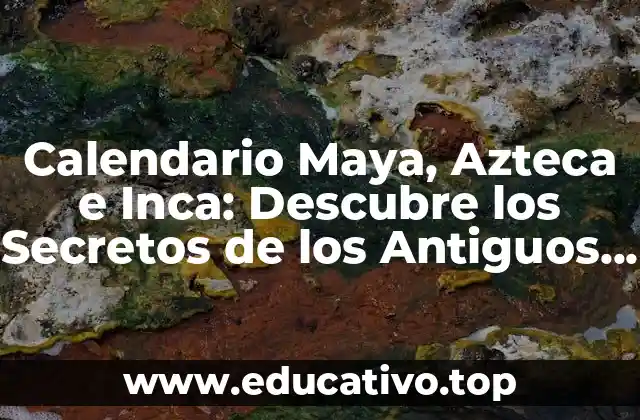 Calendario Maya, Azteca e Inca: Descubre los Secretos de los Antiguos Pueblos Mesamericanos