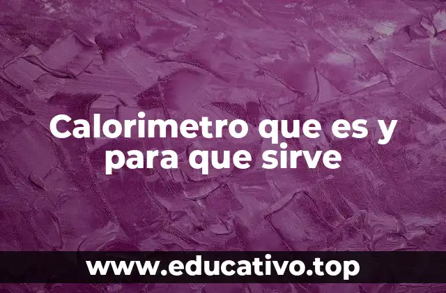 La importancia del calorímetro en la ciencia experimental