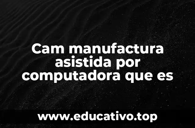 Cam manufactura asistida por computadora que es