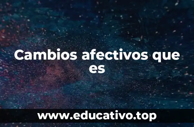 Cambios afectivos que es