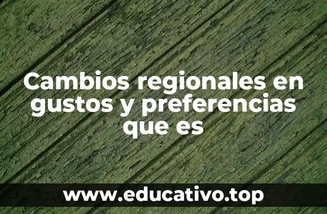 Cambios regionales en gustos y preferencias que es