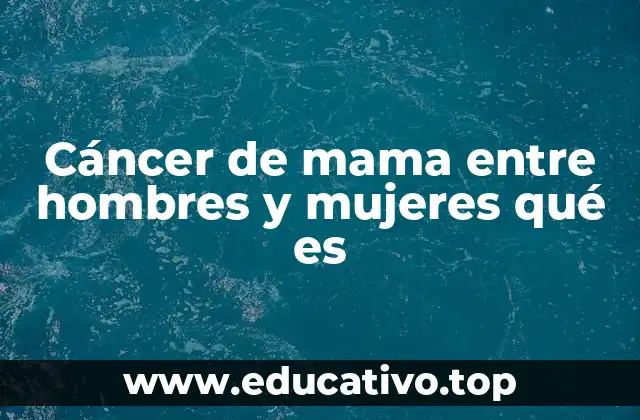 Cáncer de mama entre hombres y mujeres qué es