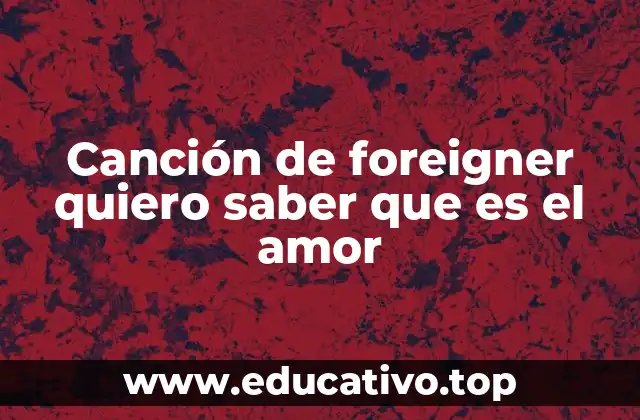 Canción de foreigner quiero saber que es el amor