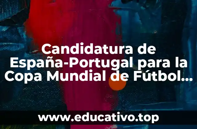 Candidatura de España-Portugal para la Copa Mundial de Fútbol 2030 – Todo lo que Necesitas Saber