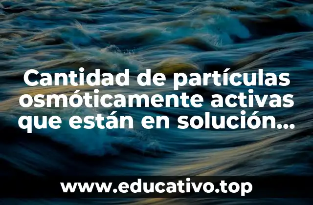 Cantidad de partículas osmóticamente activas que están en solución que es