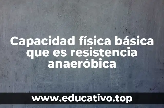 Capacidad física básica que es resistencia anaeróbica