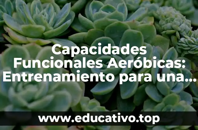 Capacidades Funcionales Aeróbicas: Entrenamiento para una Mejor Salud
